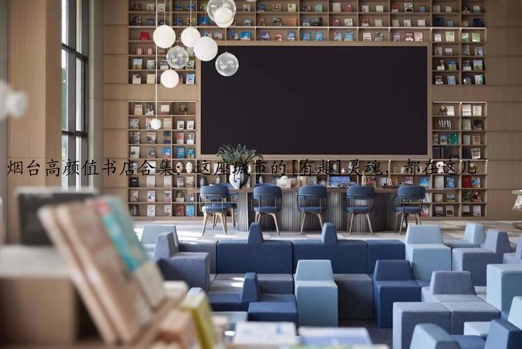 烟台高颜值书店合集：这座城市的[有趣]灵魂，都在这儿~