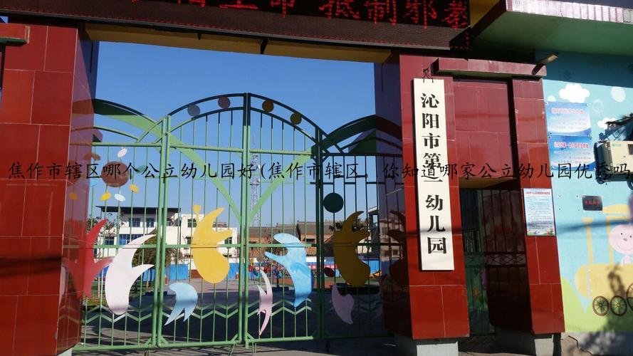 焦作市辖区哪个公立幼儿园好(焦作市辖区，你知道哪家公立幼儿园