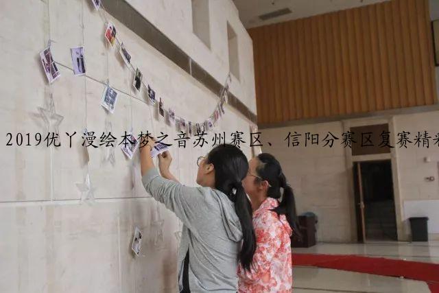2019优丫漫绘本梦之音苏州赛区、信阳分赛区复赛精彩角逐,全国百强入围名单新鲜出炉!